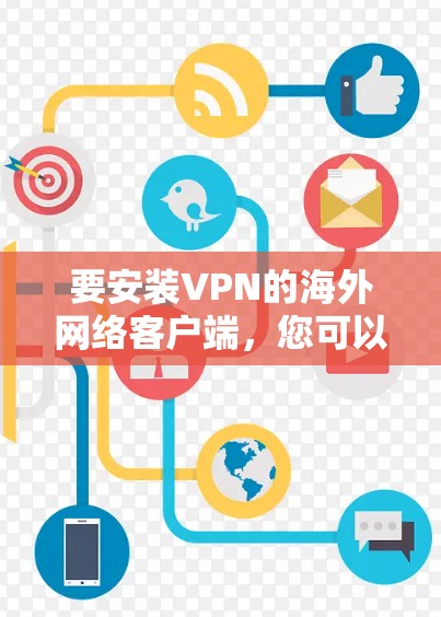 要安装VPN的海外网络客户端,您可以按照以下步骤进行操作