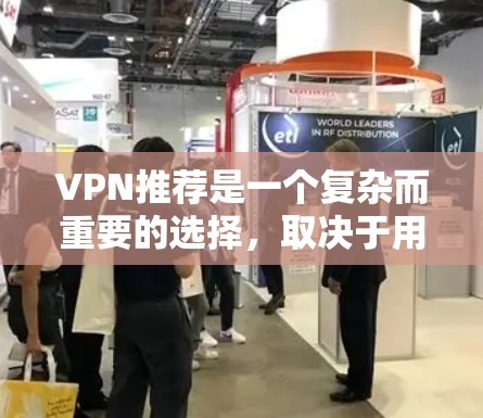 VPN推荐是一个复杂而重要的选择，取决于用户的具体需求和偏好。以下是根据不同国家和地区的VPN推荐，帮助您根据实际情况选择合适的解决方案
