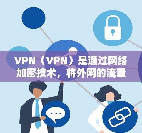 VPN（VPN）是通过网络加密技术，将外网的流量隐藏在内，让用户在没有网络的情况下访问外部互联网资源。用户可以在VPN软件中选择适合的VPN服务，然后按照提示登录到目标网站
