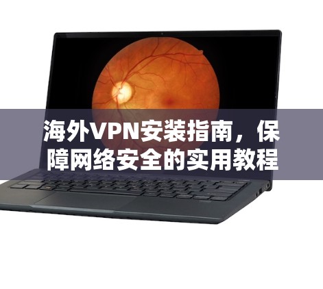 海外VPN安装指南,保障网络安全的实用教程