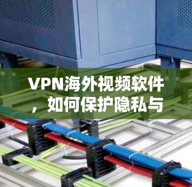 VPN海外视频软件,如何保护隐私与安全