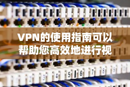 VPN的使用指南可以帮助您高效地进行视频会议和远程办公，但需要仔细考虑以下因素来确保安全和有效。以下是一个结构化的指南，涵盖了选择VPN、设备准备、安全配置以及使用后的维护