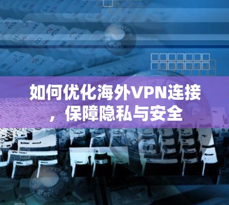 如何优化海外VPN连接,保障隐私与安全