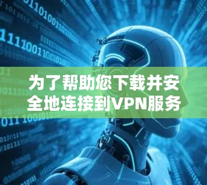 为了帮助您下载并安全地连接到VPN服务,以下是一个详细的步骤指南