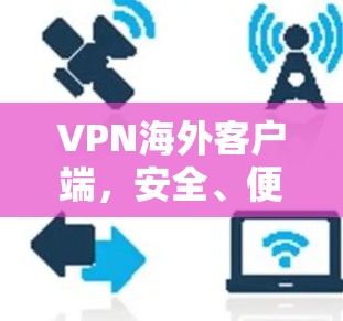 VPN海外客户端,安全、便捷与全球化时代新选择