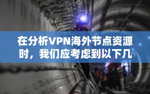 在分析VPN海外节点资源时，我们应考虑到以下几点