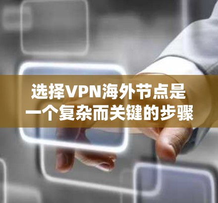 选择VPN海外节点是一个复杂而关键的步骤,需要综合考虑多个因素以确保网络的安全、稳定和可靠。以下是一个系统化的总结,帮助您更好地进行选择