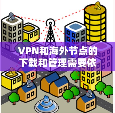 VPN和海外节点的下载和管理需要依赖于专业的软件工具和配置，以确保安全性和高效性。以下是一些 useful 下载 VPN 软件和工具，可以帮助您更好地管理 VPN 守护环境
