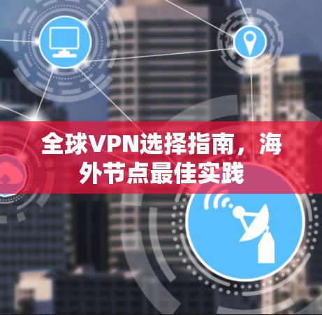 全球VPN选择指南，海外节点最佳实践