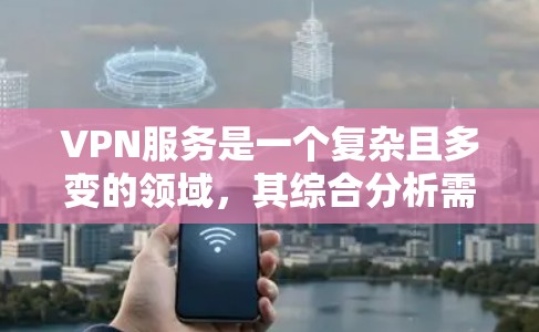 VPN服务是一个复杂且多变的领域，其综合分析需要综合考虑多个因素，包括技术、安全性和用户体验等。以下是对VPN服务的综合分析