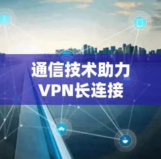 通信技术助力VPN长连接