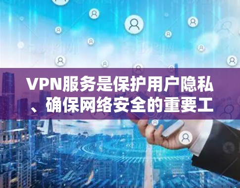 VPN服务是保护用户隐私、确保网络安全的重要工具,尤其在长时间使用或访问外部网站时更为关键。以下是对VPN服务的全面评价,涵盖安全性、隐私、速度、认证、价格等方面