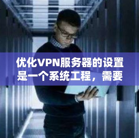 优化VPN服务器的设置是一个系统工程,需要从多个方面入手,以确保服务器的稳定、安全和友好。以下是一些关键点和建议,帮助您优化VPN服务器的设置