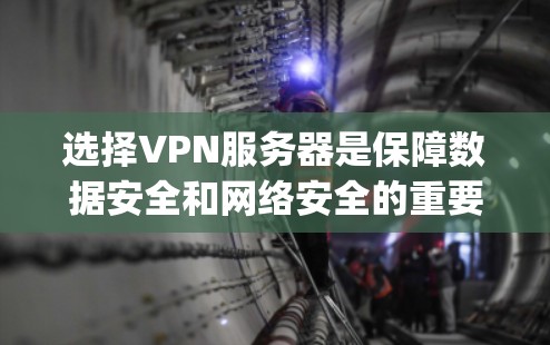 选择VPN服务器是保障数据安全和网络安全的重要步骤,以下是一步-by-step的指南,帮助你更好地进行选择