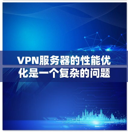 VPN服务器的性能优化是一个复杂的问题,涉及多个因素的综合考量。以下是一些关键点和建议,帮助您优化VPN服务器的性能