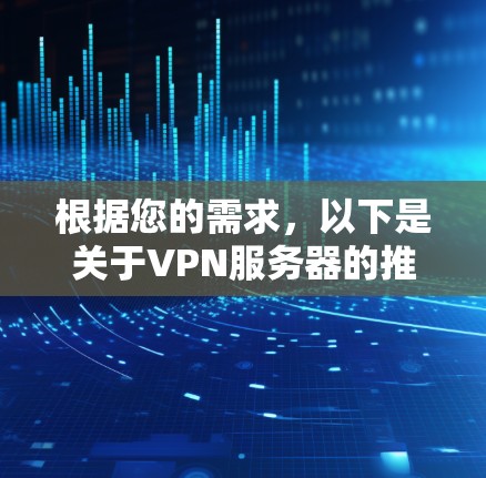 根据您的需求,以下是关于VPN服务器的推荐和建议,帮助您选择适合自己的VPN服务器