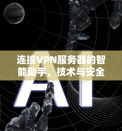 连接VPN服务器的智能助手,技术与安全的完美融合