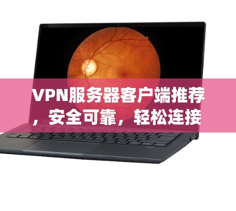 VPN服务器客户端推荐,安全可靠,轻松连接 anywhere