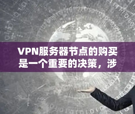 VPN服务器节点的购买是一个重要的决策,涉及多个方面,包括服务器类型、配置、成本、维护以及用户需求。以下是一些关键点,帮助您更好地理解和规划购买
