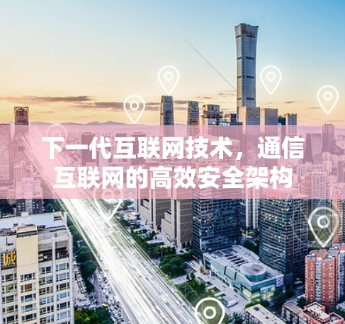 下一代互联网技术，通信互联网的高效安全架构