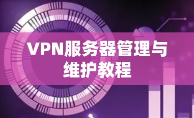 VPN服务器管理与维护教程