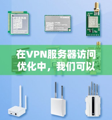 在VPN服务器访问优化中,我们可以按照以下步骤进行分析和优化