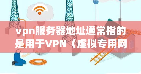 vpn服务器地址通常指的是用于VPN(虚拟专用网)的服务器地址。这些服务器需要配置为VPN服务器,以便在不同的网络上进行连接。以下是一些可能的相关信息和步骤