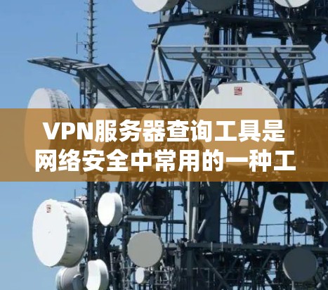 VPN服务器查询工具是网络安全中常用的一种工具，它们可以帮助用户快速找到相关的VPN服务器信息。以下是一些常用的VPN服务器查询工具及其使用方法