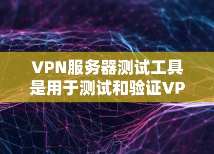VPN服务器测试工具是用于测试和验证VPN网络连接和功能的工具。以下是一些常见的VPN服务器测试工具，供您参考