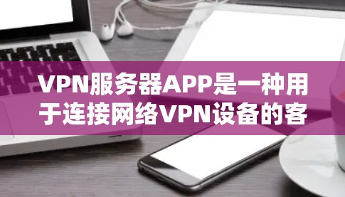 VPN服务器APP是一种用于连接网络VPN设备的客户端软件，它通过加密传输、多点对多和智能过滤等功能来保障数据安全和隐私。以下是关于VPN服务器APP的详细信息