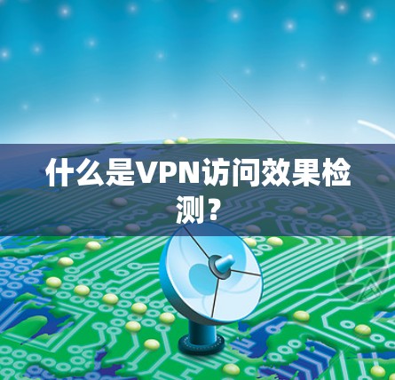 什么是VPN访问效果检测？