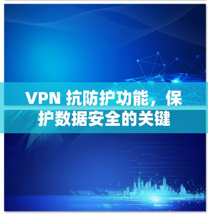 VPN 抗防护功能,保护数据安全的关键