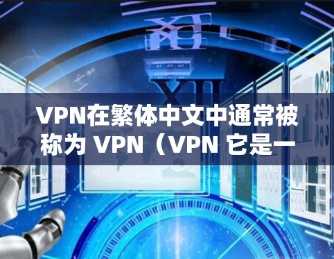 VPN在繁体中文中通常被称为 VPN（VPN 它是一种通过网络来隐藏真实身份或进行其他加密通信的技术。以下是一些关于VPN在繁体中文中的常见翻译