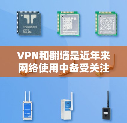 VPN和翻墙是近年来网络使用中备受关注的热点话题。以下是关于VPN和翻墙的详细说明和推荐