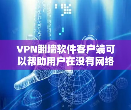 VPN<strong>翻墙软件</strong>客户端可以帮助用户在没有网络的情况下访问互联网，提供了一种安全的访问方式。以下是几种常用的VPN<strong>翻墙软件</strong>及其下载链接