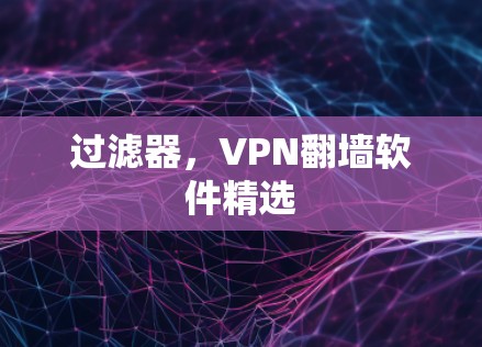 过滤器，VPN<strong>翻墙软件</strong>精选