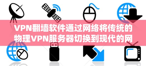 VPN<strong>翻墙软件</strong>通过网络将传统的物理VPN服务器切换到现代的网络设备，实现翻墙。以下是一个清晰的步骤指南，帮助你选择合适的软件并顺利完成翻墙