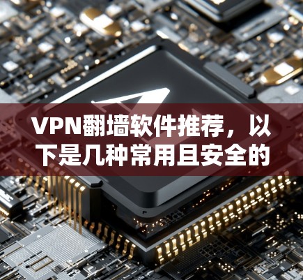 VPN<strong>翻墙软件</strong>推荐，以下是几种常用且安全的VPN软件，适合各种需求的用户