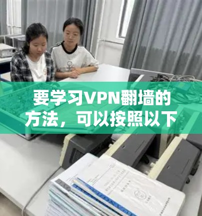 要学习VPN翻墙的方法，可以按照以下步骤进行