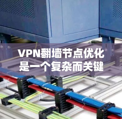 VPN翻墙节点优化是一个复杂而关键的步骤,旨在确保用户在访问VPN内容时的安全性。以下是一个结构化的优化方案,涵盖各个关键方面