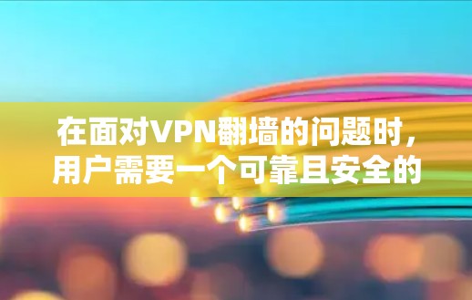在面对VPN翻墙的问题时，用户需要一个可靠且安全的解决方案。以下是一些推荐的VPN翻墙工具，结合了多种功能和使用便利性，帮助用户轻松实现翻墙
