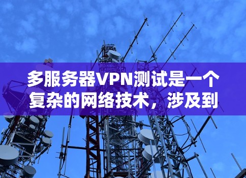 多服务器VPN测试是一个复杂的网络技术,涉及到多个服务器的连接和管理。以下是一些详细步骤,帮助您逐步掌握该技术