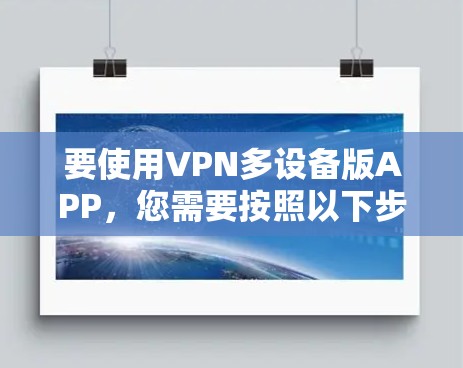 要使用VPN多设备版APP，您需要按照以下步骤进行操作