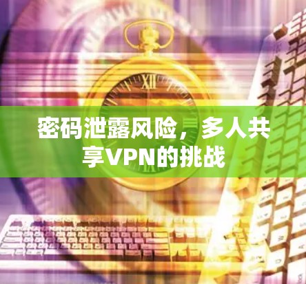 密码泄露风险，多人共享VPN的挑战