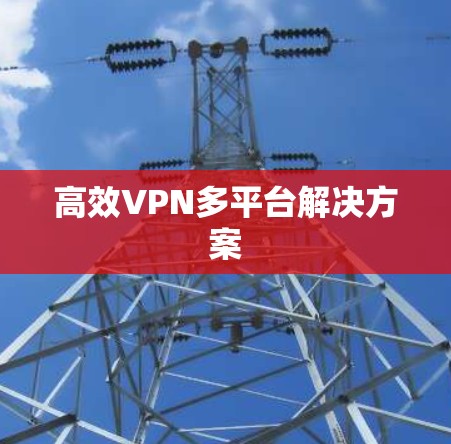 高效VPN多平台解决方案