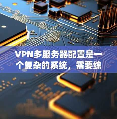 VPN多服务器配置是一个复杂的系统，需要综合考虑多个因素来确保安全、高效和稳定。以下是一个结构化的总结，帮助你更好地理解和实施VPN多服务器配置