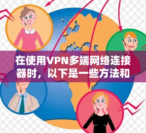 在使用VPN多端网络连接器时，以下是一些方法和步骤