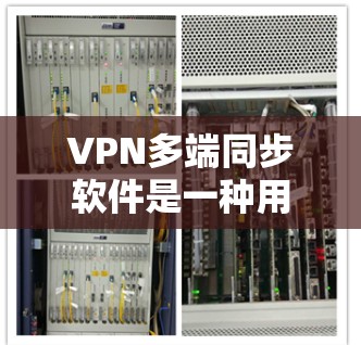 VPN多端同步软件是一种用于连接多个设备（如手机、电脑、平板等）到一个VPN服务的工具。以下是逐步的安装和使用指南