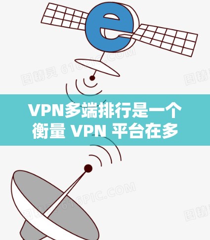 VPN多端排行是一个衡量 VPN 平台在多个端点上的综合表现的指标。以下是一些关键因素和步骤，帮助您更好地了解 VPN 多端排行