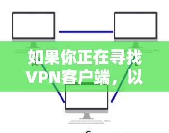 如果你正在寻找<strong>VPN客户端</strong>,以下是一个详细的指南,帮助你选择和安装最适合你的<strong>VPN客户端</strong>